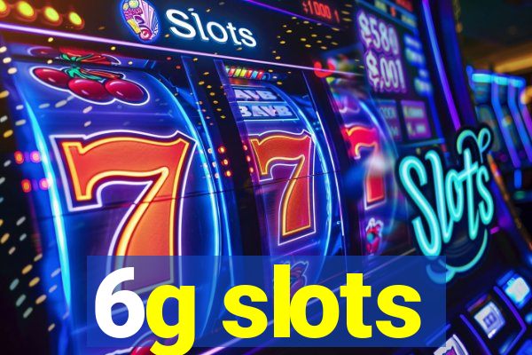 6g slots